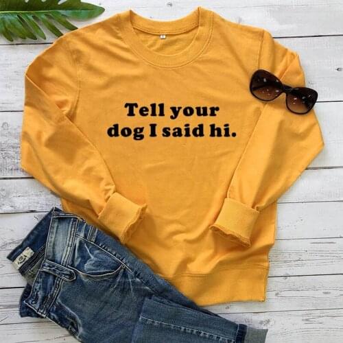 Sweatshirt TELL YOUR DOG I SAID HI New Arrival Women Funny Long Sleeve Casual 100%Cotton Tops Dog Lover Gift Dog Mom Tops