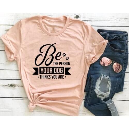 Be The Person Your Dog Thinks Your Are T-shirt funny slogan women fashion grunge Inspirational dog mom aesthetic cotton tee top