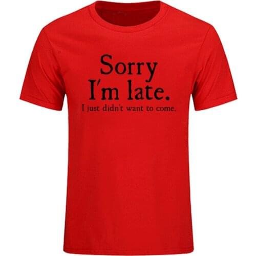 Summer New Sorry Im Late I Just Didnt Want To Come Funny Joke Offensive birthday T-SHIRT Short Sleeve Cotton T Shirt EU Size