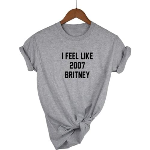 I FEEL LIKE 2007 BRITNEY Letters Print Women T shirt Cotton Casual Funny Shirt For Lady White Top Tee Hipster