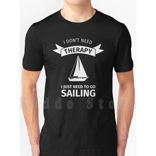 I Do Not Need Therapy I Just Need To Go Sailing T Shirt Cotton Men Diy Print Cool Tee Sailor Sailboat Sail Translucent Sailing