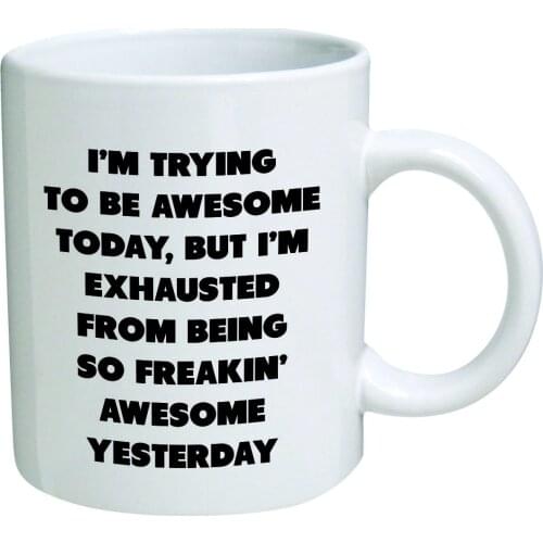 I'm Trying Today, but I'm Exhausted from Being so Freakin' Awesome Yesterday-Coffee Mug 11 oz- 11 Ounce, White