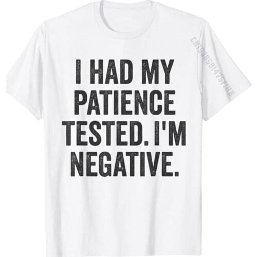 I Had My Patience Tested I'm Negative Sarcastic Funny Saying T-Shirt Crazy T Shirt Tops Tees For Men Faddish Cotton Tshirts