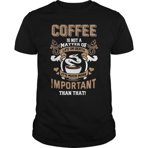 Life or Death Drink Coffee Much More Important Funny Saying T-Shirt. Summer Cotton Short Sleeve O-Neck Mens T Shirt New S-3XL