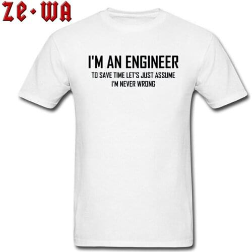 White T Shirt Title Matching Big Size Fathers Day Im An Engineering Never Wrong Letter Print Fashion Adult T-Shirts Men 2019