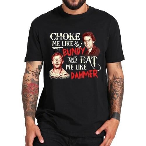 Choke Me Like Bundy And Eat Me Like Dahmer T Shirt Serial Killer T-Shirt EU Size High Quality Summer Soft Tops