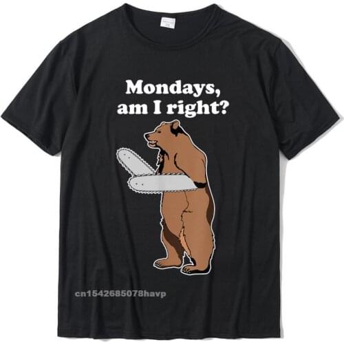 Mondays Am I Right Relatable Chainsaw Bear Funny Bad Joke T-Shirt Casual Tees For Men Cute Cotton T Shirts Summer