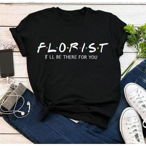 Florist I'll be there for you Gift Wedding Shirts Fashion Casual Cotton Round Neck Female harajuku Shirt Short Sleeve Top Tees