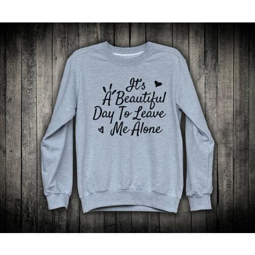 Its A Beautiful Day To Leave Me Alone Funny Grunge Slogan Pullover Sweatshirt Sarcastic Top Mean Anti Social-E523
