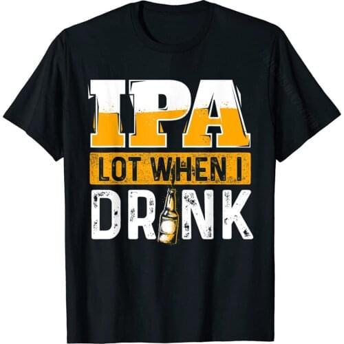 IPA Lot When I Drink Funny Beer Lover Gift T-Shirt Normal Cotton Mens Tops T Shirt Casual Funny T Shirt