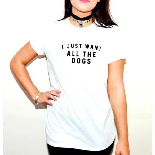 I Just Want All The Dogs Letter Print T Shirt Women Casual Funny T Shirt Harajuku Graphic Tees Shirt Woman Clothes Hipster Tops