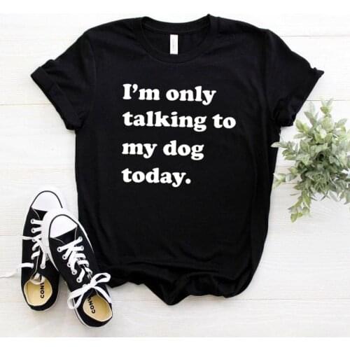 I'm only talking to my dog today Women tshirt Cotton Casual Hipster Funny t-shirt Gift Lady Yong Girl Top Tee Drop Ship ZY-347