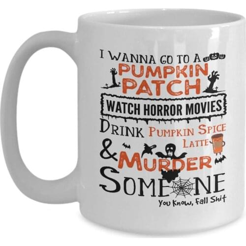 Coffee Mug. I Wanna Go To a Pumpkin Patch Drink Spice Fall Mugs. 11 oz White Ceramic Novelty Murder Mug