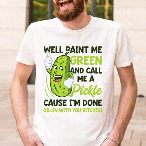 Well Paint Me Green and Call Me A Pickle T Shirt Cause Im Done Dillin with You Funny Cucumber Top Tees Cotton Material