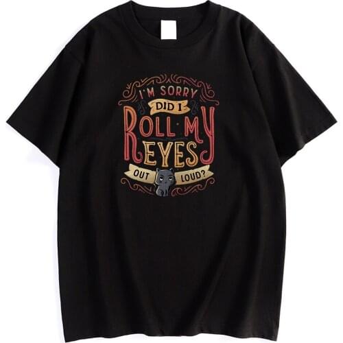 I’M Sorry, Did I Roll My Eyes Out Loud Printed Man Tshirt Simplicity Soft T-Shirts Cool Slim T-Shirt Creativity Fit Men Clothes
