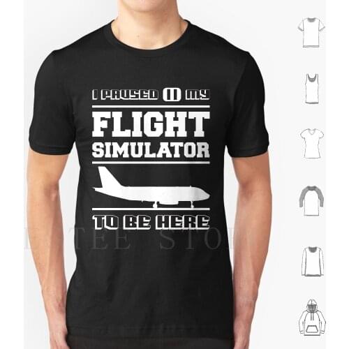 I Paused My Flight Simulator To Be Here T Shirt Men Cotton 6Xl I Paused My Paused Flight Simulator Flight Simulator Simulation