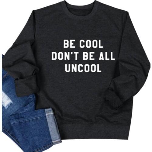 BE COOL DON'T BE ALL UNCOOL Sweatshirts Funny hipster style Sweats tumblr Pullovers women casual grunge vintage Tops Unisex top