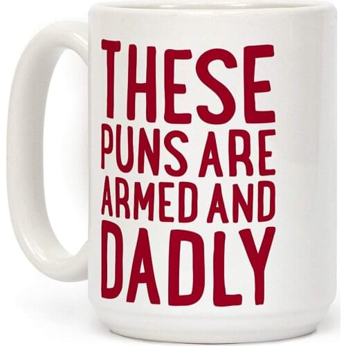 These Puns Are Armed And Dadly White 11 Ounce Ceramic Coffee Mug