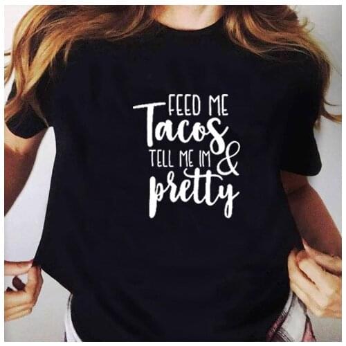 Feed Me Tacos and Tell Me Im Pretty Print T Shirt Women O-neck Short Sleeve Cotton Tshirt Women Summer Loose Tee Shirt Femme