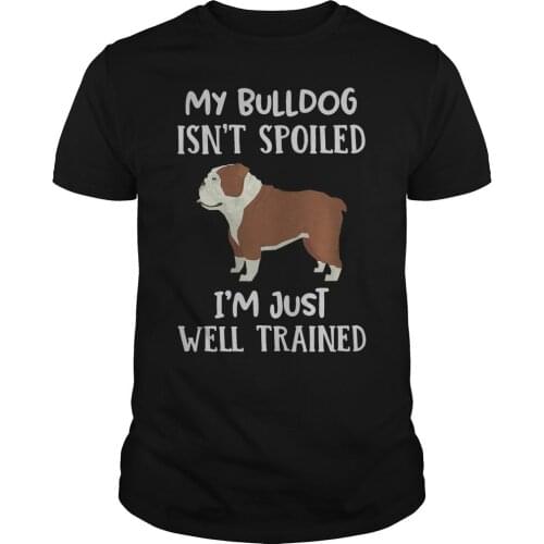 My Bulldog Isnt Spoiled Im Just Well Trained. Funny Dog Lovers Gift T-Shirt. Summer Cotton O-Neck Short Sleeve Mens T Shirt New
