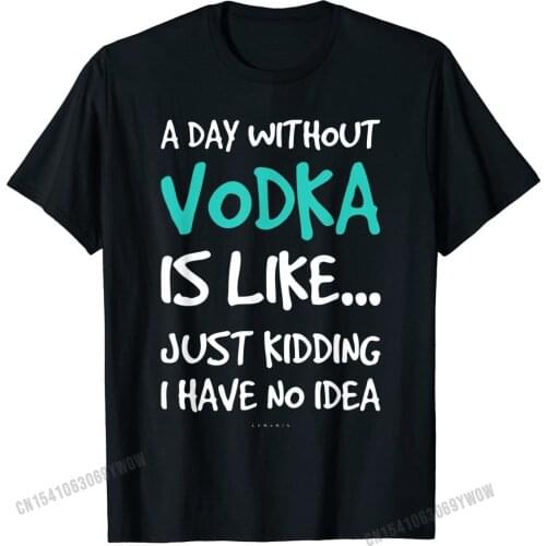Funny Vodka Shirts. A Day Without Vodka Gift T Shirt T-Shirt Latest Student Top T-shirts Cotton Tees Printed On