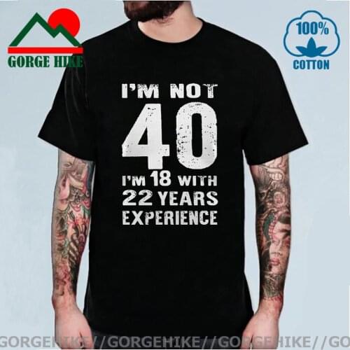 I'm NOT 40 I'm 18 with 22 Years Experience T-shirt men Funny 40th Birthday T Shirts 100%Cotton streetwear Men top Homme Harajuku