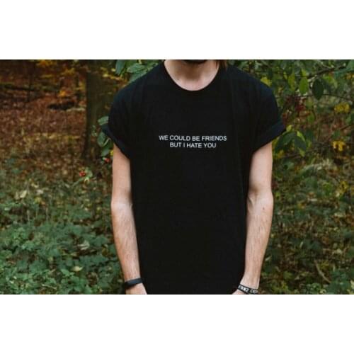 We could be friends but i hate you Unisex funny T shirt summer clothing Mens women casual tops t shirt tees tshirt