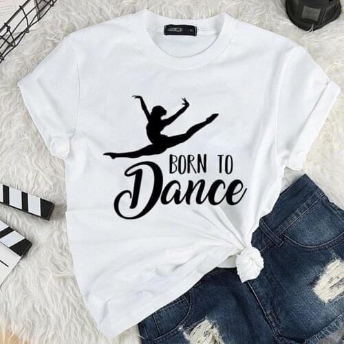 Camisetas Tee Tops T-Shirt Women Born To Dance Letters Women Tshirt Dancing Ballet Summer Harajuku T Shirt Camisas Vintage Tops