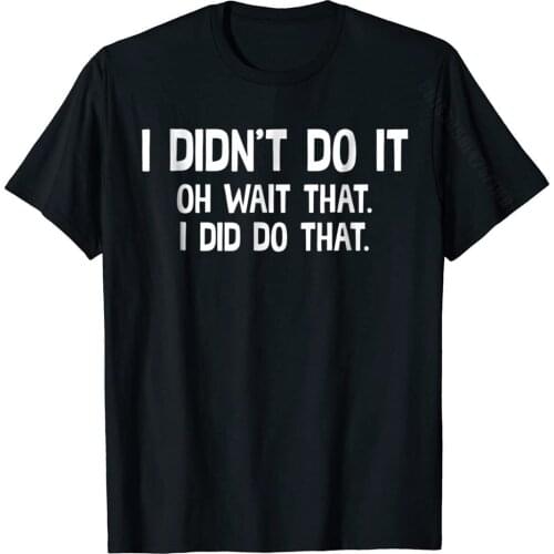 I Didnt Do It Oh Wait I Did Do That Trouble Maker T Shirt Designer Men Tshirts Fashionable T Shirt Cotton Party