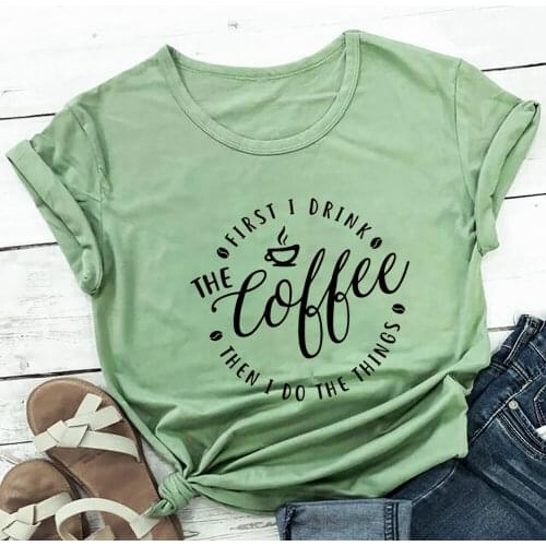 First I Drink The Coffee Then I Do The Things 100%Cotton Women Tshirt Funny Summer Casual Short Sleeve Tops Coffee Lover Gift