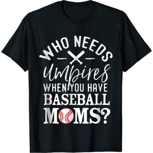 Who Needs Umpires When You Have Baseball Moms Shirt Funky Mens Tops & Tees Casual Tshirts Cotton Crazy