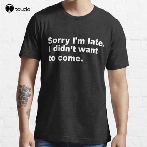 New Sorry I'M Late I Didn'T Want To Come T-Shirt Cotton Men Tee Shirt