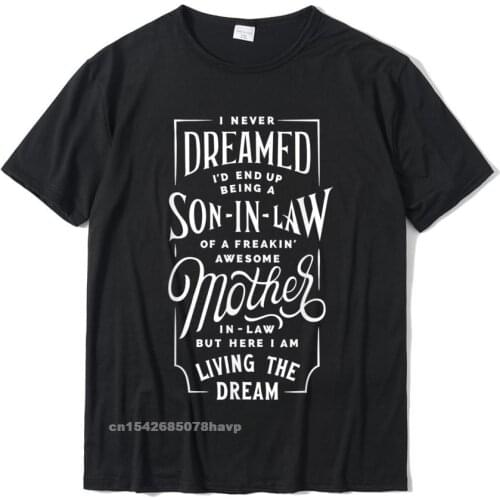 Mens I Never Dreamed Son In Law Gifts From Mother In Law T-Shirt Birthday Cotton Adult Tops Shirts Custom Coupons T Shirts