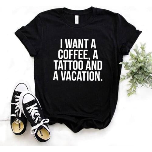 I want a coffee, a tattoo and a vacation Women tshirt Cotton Hipster Funny t-shirt Gift Lady Yong Girl Top Tee Drop Ship ZY-542