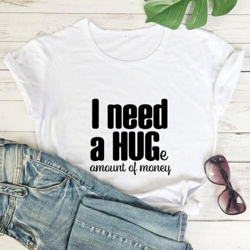 I Need A Huge Amount Of Money T-shirt Sarcastic Women Short Sleeve Hipster Tshirt Tees