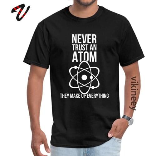 Science Physical Chemistry New Design Tshirt The Big Bang Theory Never Trust An Atom Funny Design Fashion Tee Shirt Cotton Men