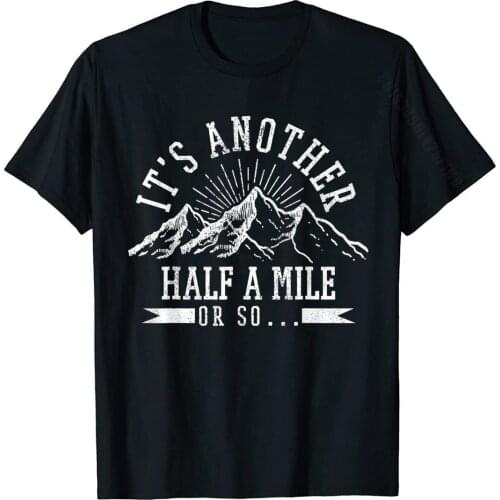 Hiking Its Another Half Mile Or So Funny Hiker Gift T-Shirt Classic Mens Tshirts Customized Tees Cotton Hip Hop