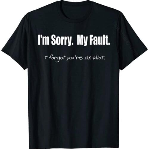 Funny I'm Sorry My Fault I Forgot You're An Idiot T-Shirt Summer T Shirt For Men Cotton Tops Shirt Group Newest