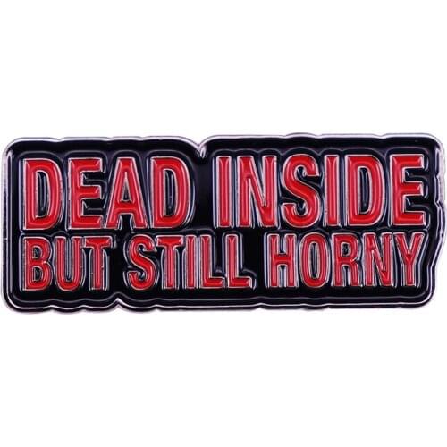 Dead Inside But Still Horny Brooch If you are someone that shows little emotion, show your feeling with this pin