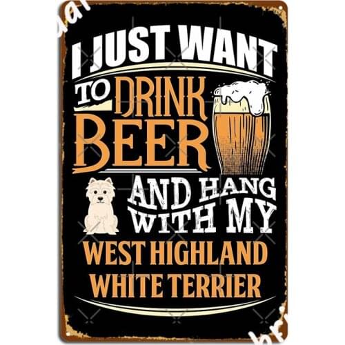 I Just Want To Drink Beer And Hang With My West Highland White Terrier Funny West Highland Metal Plaque Poster