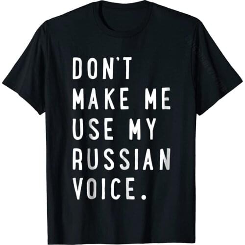 Don't Make Me Use My Russian Voice Shirt Russian Tshirt T Shirt For Men Crazy Tops Tees Coupons Geek Cotton