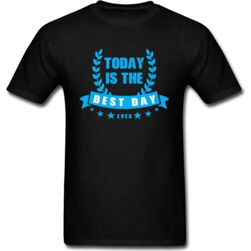 Today Is The Best Day Ever T-shirt Men Gift Tops Black T Shirt Positive Saying Clothing Euro Size Tee Hip Hop Tshirt Birthday