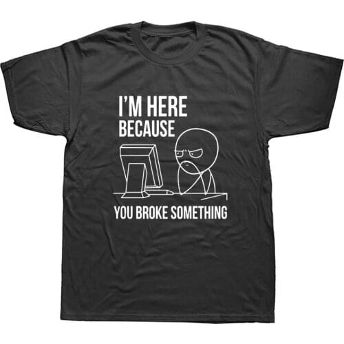 I'm Here Because You Broke Something Funny T Shirts Unisex Graphic Fashion New Cotton Short Sleeve O-Neck Harajuku T-shirt