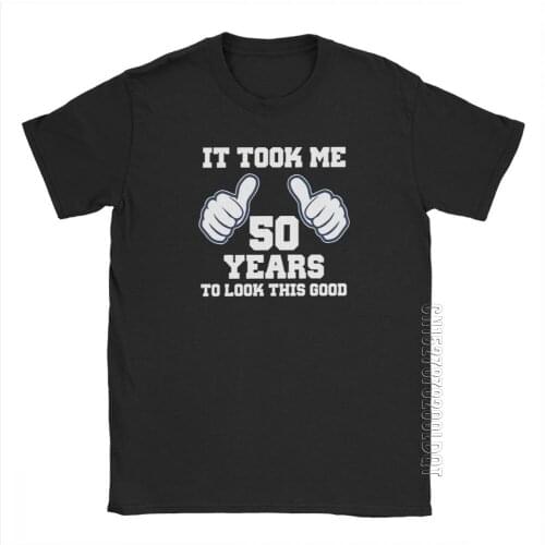 It Took Me 50 Years To Look This Good T-Shirt Birthday Anniversary T Shirt Man Adult Clothes Stylish Purified Cotton Tees
