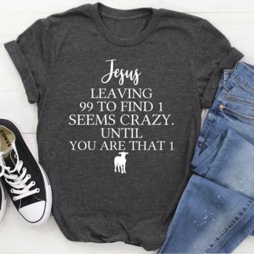 Jesus Leaving 99 To Find 1 Seems Crazy Until You Are That 1 Christian T Shirts Women Cotton Religious Clothing Female Tops Tees