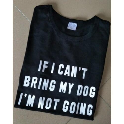 If I Can't Bring My Dog I'm Not Going Crewneck T-Shirt Women Cotton Casual tshirt summer style tees tumblr tshirt