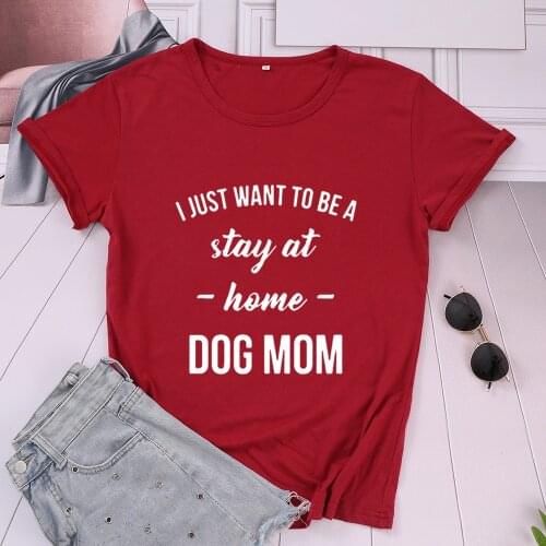 DOG MOM T-shirt I JUST WANT TO BE A Stay At Home Fashion Casual Cotton Women Shirt Funny O Neck Short Sleeve Top Tee Mama Tshirt