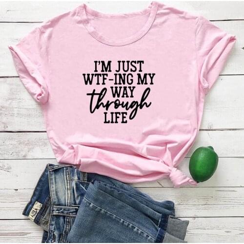 I'm Just Wtfing My Way Through Life Women Tshirt Letter Printing Streetwear T Shirts Women Fashion Casual Cotton Camiseta Mujer
