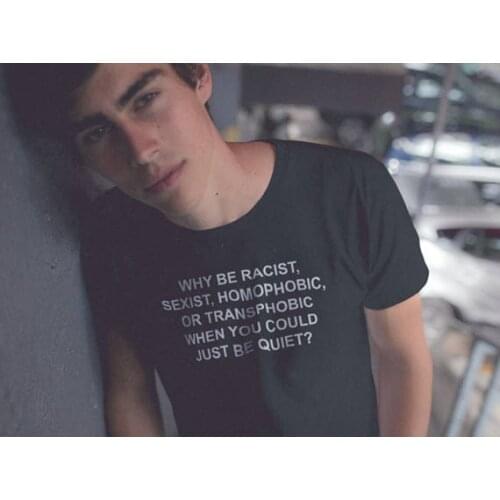 Why Be Racist Sexist Homophobic Transphobic When You Can Just Be Quiet T-Shirt Hight Quality Tees Cotton Girl tshirts Style T