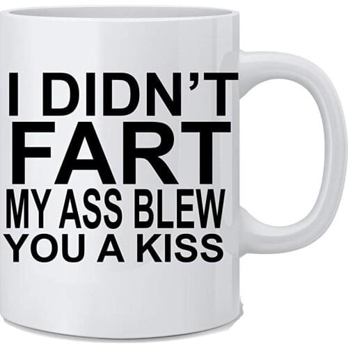 I Didn't Fart My Ass Blew You A Kiss Funny Coffee Mug 11 Oz White Coffee Mug Great Novelty Gift